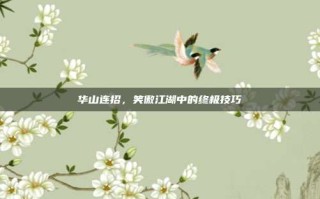华山连招，笑傲江湖中的终极技巧