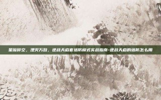 星璇碎空，湮灭万敌，逆战天启套塔防模式实战指南-逆战天启的塔防怎么用