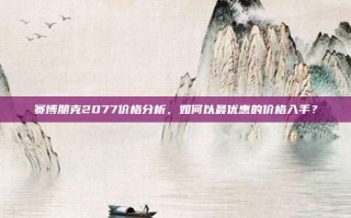 赛博朋克2077价格分析，如何以最优惠的价格入手？