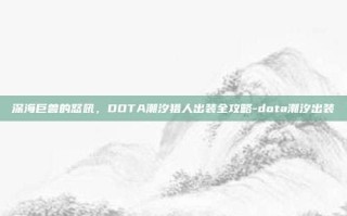 深海巨兽的怒吼，DOTA潮汐猎人出装全攻略-dota潮汐出装