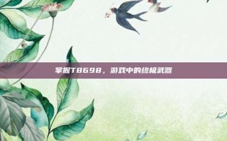 掌握T8698，游戏中的终极武器