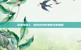 剑侠情缘3，探索游戏收费模式的奥秘