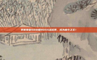 掌握拳皇98终极BOSS出招表，成为格斗之王！