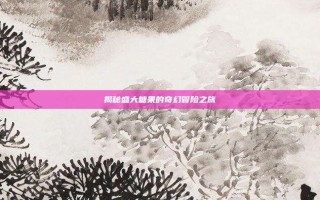 揭秘盛大糖果的奇幻冒险之旅