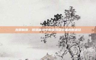 龙鳞制皮，锻造秘境中解锁顶级装备的新途径