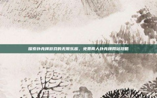 探索扑克牌游戏的无限乐趣，免费两人扑克牌网站攻略