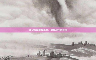 龙之谷技能模拟器，掌握战斗的艺术