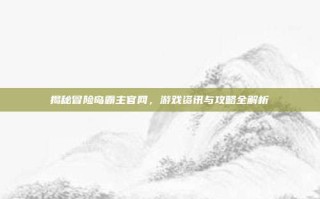 揭秘冒险岛霸主官网，游戏资讯与攻略全解析