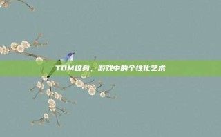 TDM纹身，游戏中的个性化艺术