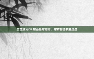 三国演义OL职业选择指南，探索最佳职业组合