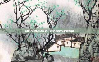 明日方舟LS3攻略，深入探索与策略指南