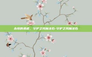 永恒的承诺，守护之风魔法石-守护之风魔法石