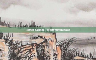 马航起飞后返航，游戏世界的奇幻冒险