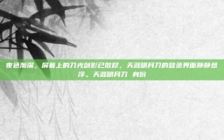 夜色渐深，屏幕上的刀光剑影已散尽，天涯明月刀的登录界面静静悬浮。天涯明月刀 身份