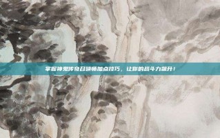 掌握神鬼传奇召唤师加点技巧，让你的战斗力飙升！