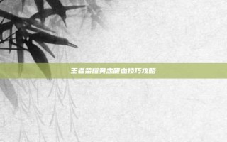 王者荣耀黄忠吸血技巧攻略