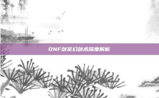 DNF剑宗幻剑术深度解析