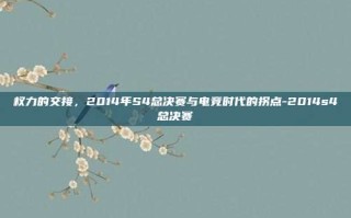 权力的交接，2014年S4总决赛与电竞时代的拐点-2014s4总决赛