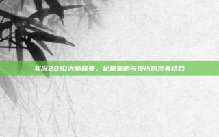 实况2010大师联赛，足球策略与技巧的完美结合