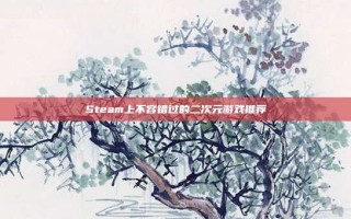 Steam上不容错过的二次元游戏推荐
