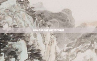 御龙在天高级疾行技巧攻略