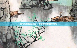 楚河汉界图标点亮，探索游戏策略与技巧