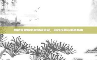 揭秘穷鬼盾中的隐藏宝藏，游戏攻略与策略指南
