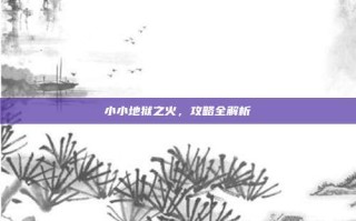 小小地狱之火，攻略全解析