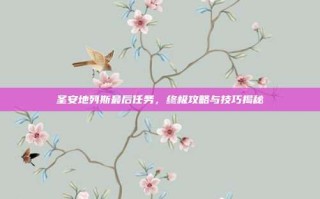 圣安地列斯最后任务，终极攻略与技巧揭秘