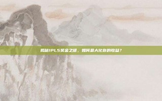 揭秘IPL5奖金之谜，如何最大化你的收益？