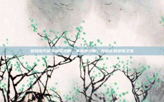 冒险岛弓箭手转职攻略，掌握新技能，开启你的冒险之旅