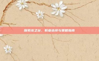 探索龙之谷，职业选择与策略指南