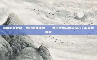 掌握游戏攻略，提升游戏体验——多玩视频站带你深入了解英雄联盟