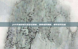 ps4手柄按键示意图全解析，解锁操作精髓，畅享游戏乐趣