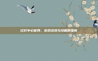 红灯中心官网，游戏资讯与攻略的宝库