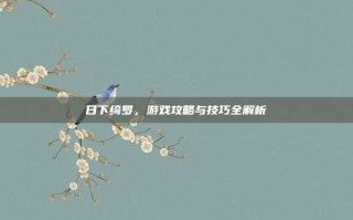 日下绮罗，游戏攻略与技巧全解析
