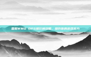 国服WMO DPS排行榜攻略，提升你的游戏实力