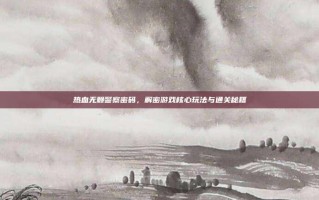热血无赖警察密码，解密游戏核心玩法与通关秘籍