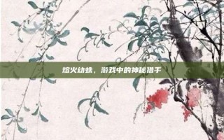 熔火幼蛛，游戏中的神秘猎手