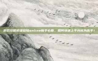 游戏攻略抢滩登陆online新手必看，如何快速上手并成为高手！