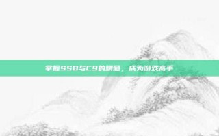 掌握SSB与C9的精髓，成为游戏高手
