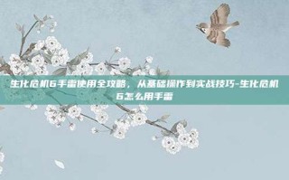 生化危机6手雷使用全攻略，从基础操作到实战技巧-生化危机6怎么用手雷