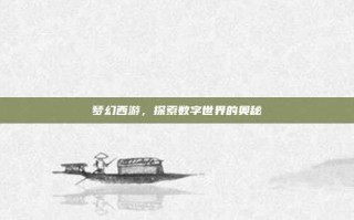 梦幻西游，探索数字世界的奥秘