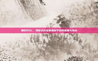 鬼吹灯OL，揭秘这款盗墓题材手游的趣味与挑战