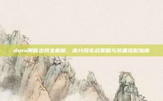 dota刚背出装全解析，高分段实战策略与装备搭配指南