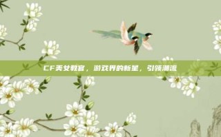 CF美女教官，游戏界的新星，引领潮流