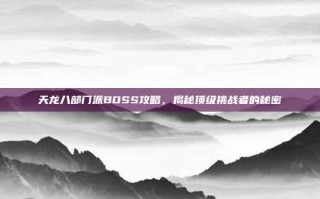 天龙八部门派BOSS攻略，揭秘顶级挑战者的秘密