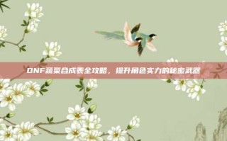 DNF蔬菜合成表全攻略，提升角色实力的秘密武器