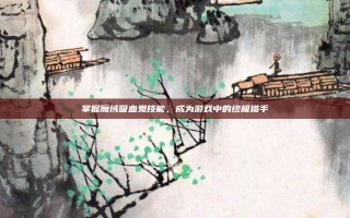 掌握魔域吸血鬼技能，成为游戏中的终极猎手