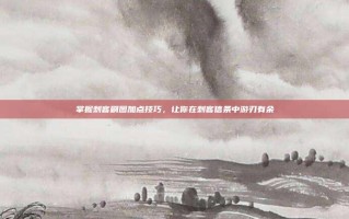 掌握刺客刷图加点技巧，让你在刺客信条中游刃有余